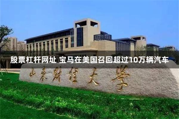 股票杠杆网址 宝马在美国召回超过10万辆汽车