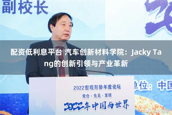 配资低利息平台 汽车创新材料学院：Jacky Tang的创新引领与产业革新