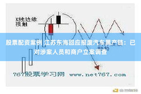 股票配资案例 江苏东海回应报废汽车黑产链：已对涉案人员和商户立案调查