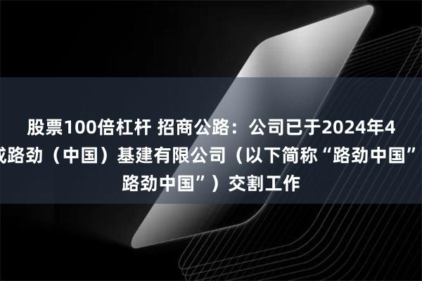 股票100倍杠杆 招商公路：公司已于2024年4月22日完成路劲（中国）基建有限公司（以下简称“路劲中国”）交割工作