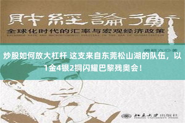 炒股如何放大杠杆 这支来自东莞松山湖的队伍，以1金4银2铜闪耀巴黎残奥会！