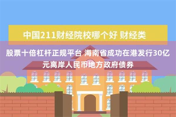 股票十倍杠杆正规平台 海南省成功在港发行30亿元离岸人民币地方政府债券