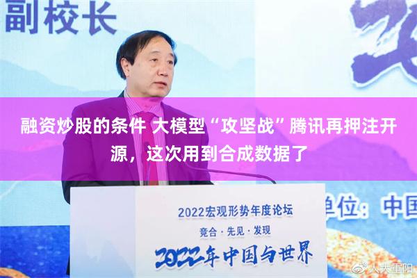 融资炒股的条件 大模型“攻坚战”腾讯再押注开源，这次用到合成数据了