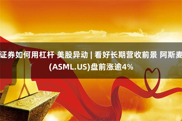 证券如何用杠杆 美股异动 | 看好长期营收前景 阿斯麦(ASML.US)盘前涨逾4%