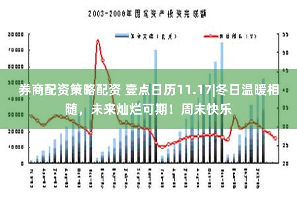 券商配资策略配资 壹点日历11.17|冬日温暖相随，未来灿烂可期！周末快乐