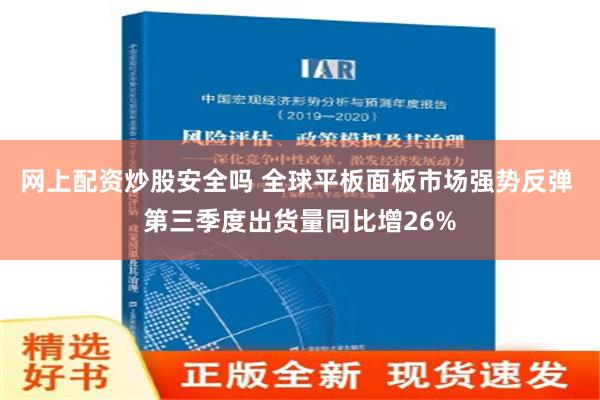 网上配资炒股安全吗 全球平板面板市场强势反弹 第三季度出货量同比增26%