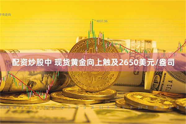 配资炒股中 现货黄金向上触及2650美元/盎司