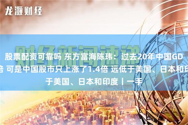 股票配资可靠吗 东方富海陈玮：过去20年中国GDP增长12倍 可是中国股市只上涨了1.4倍 远低于美国、日本和印度丨一手