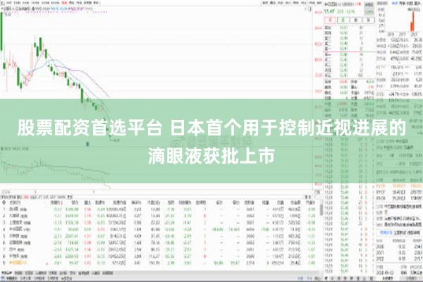 股票配资首选平台 日本首个用于控制近视进展的滴眼液获批上市