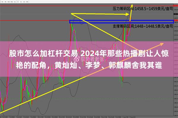 股市怎么加杠杆交易 2024年那些热播剧让人惊艳的配角，黄灿灿、李梦、郭麒麟舍我其谁